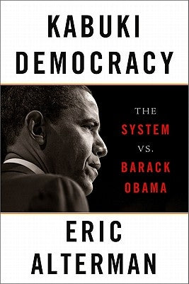 Kabuki Democracy: The System vs. Barack Obama by Alterman, Eric