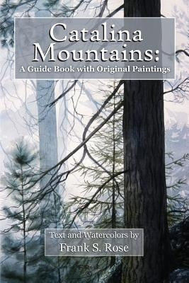 Catalina Mountains: A Guide Book with Original Watercolors by Rose, Frank S.