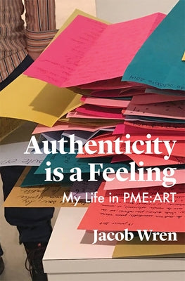 Authenticity Is a Feeling: My Life in Pme-Art by Wren, Jacob