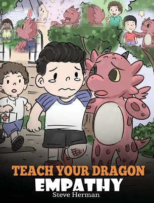 Teach Your Dragon Empathy: Help Your Dragon Understand Empathy. A Cute Children Story To Teach Kids Empathy, Compassion and Kindness. by Herman, Steve