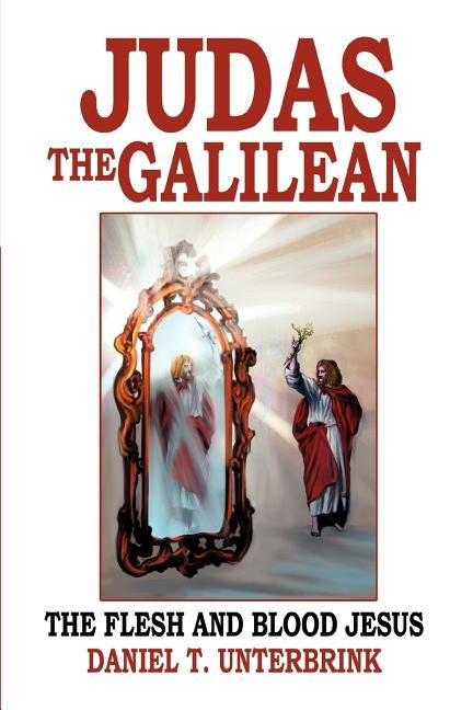 Judas the Galilean: The flesh and blood Jesus by Unterbrink, Daniel T.