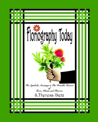 Floriography Today: The Symbolic Meanings & The Possible Powers of Trees, Plants and Flowers by Dietz, S. Theresa