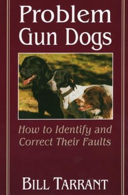 Problem Gun Dogs: How to Identify and Correct Their Faults by Tarrant, Bill