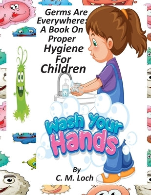 Germs Are Everywhere: A Book On Proper Hygiene For Children by Loch, C. M.