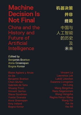 Machine Decision Is Not Final: China and the History and Future of Artificial Intelligence by Bratton, Benjamin H.