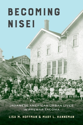 Becoming Nisei: Japanese American Urban Lives in Prewar Tacoma by Hoffman, Lisa M.