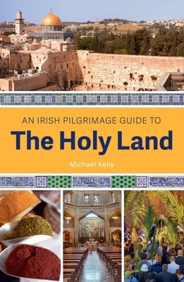 An Irish Pilgrimage Guide to the Holy Land by Kelly, Michael