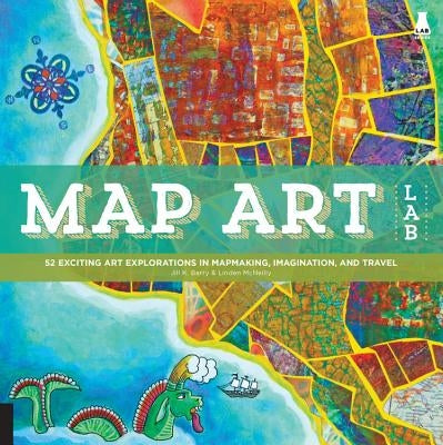 Map Art Lab: 52 Exciting Art Explorations in Mapmaking, Imagination, and Travel by Berry, Jill K.