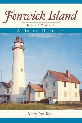 Fenwick Island, Delaware: A Brief History by Kyle, Mary Pat