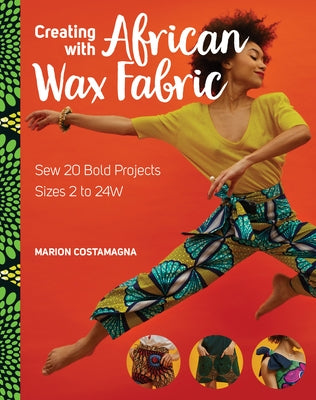 Creating with African Wax Fabric: Sew 20 Bold Projects; Sizes 2 to 24w by Costamagna, Marion