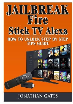 Jailbreak Fire Stick TV Alexa How to Unlock Step by Step Tips Guide by Gates, Jonathan