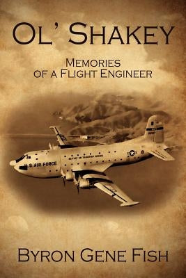Ol' Shakey: Memories of a Flight Engineer by Fish, Byron Gene