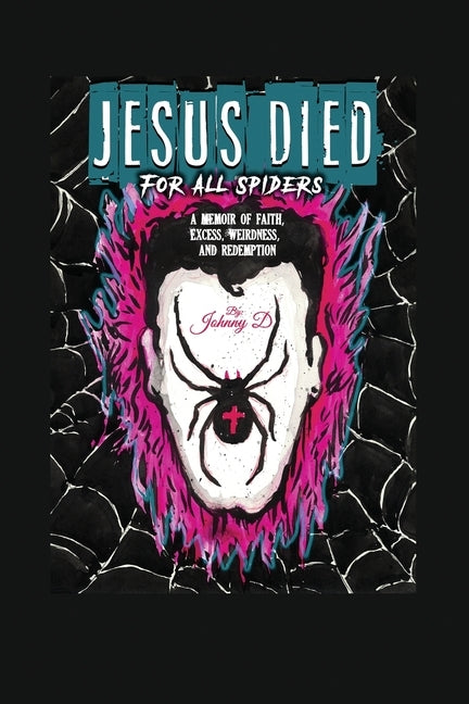 Jesus Died for All Spiders: A Memoir of Faith, Excess, Weirdness, and Redemption by D, Johnny