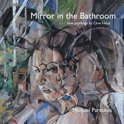 Mirror in the Bathroom: New Paintings by Clive Head by Paraskos, Michael
