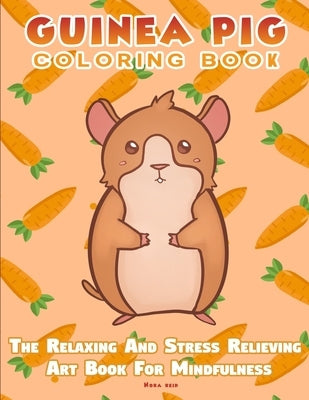 Guinea Pig Coloring Book - The Relaxing And Stress Relieving Art Book For Mindfulness by Reid, Nora