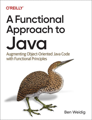A Functional Approach to Java: Augmenting Object-Oriented Java Code with Functional Principles by Weidig, Ben