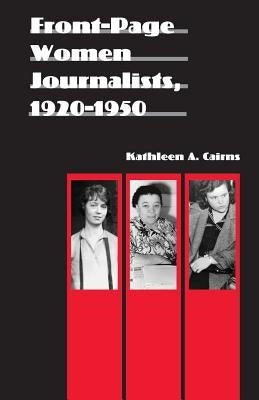 Front-Page Women Journalists, 1920-1950 by Cairns, Kathleen a.