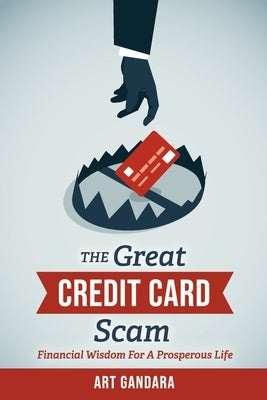 The Great Credit Card Scam: Financial Wisdom for a Prosperous Life by Gandara, Art