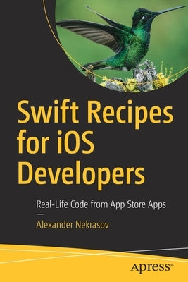 Swift Recipes for IOS Developers: Real-Life Code from App Store Apps by Nekrasov, Alexander