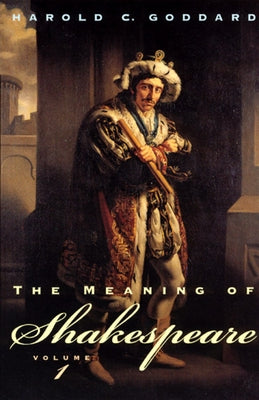 The Meaning of Shakespeare, Volume 1 by Goddard, Harold C.
