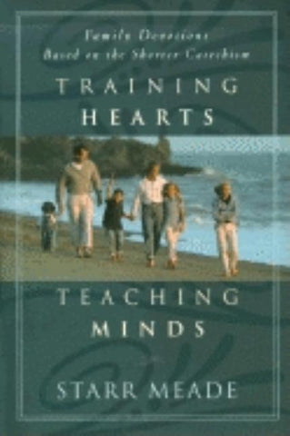 Training Hearts, Teaching Minds: Family Devotions Based on the Shorter Catechism by Meade, Starr