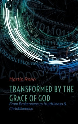 Transformed by the Grace of God: From Brokenness to fruitfulness & Christlikeness by Re&#233;n, Martin