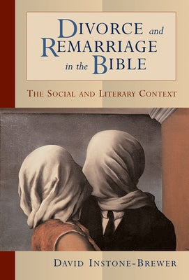 Divorce and Remarriage in the Bible: The Social and Literary Context by Instone-Brewer, David