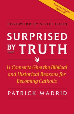 Surprised by Truth: 11 Converts Give the Biblical and Historical Reasons for Becoming Catholic by Madrid, Patrick