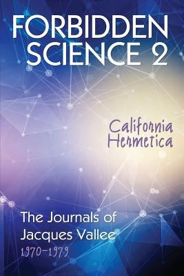 Forbidden Science 2: California Hermetica, The Journals of Jacques Vallee 1970-1979 by Vallee, Jacques