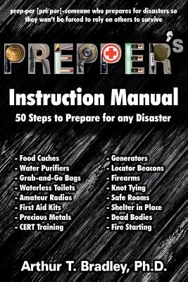 Prepper's Instruction Manual: 50 Steps to Prepare for any Disaster by Bradley, Arthur T.