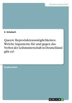 Queere Reproduktionsmöglichkeiten. Welche Argumente für und gegen das Verbot der Leihmutterschaft in Deutschland gibt es? by Schubert, S.