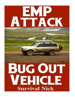 EMP Attack Bug Out Vehicle: How To Choose and Modify An EMP Proof Car That Will Survive An Electromagnetic Pulse Attack When All Other Cars Quit W by Nick, Survival