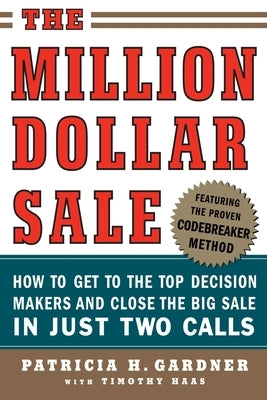 The Million Dollar Sale: How to Get to the Top Decision Makers and Close the Big Sale in Just Two Calls by Gardner, Patricia