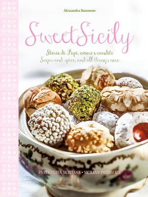 Sweet Sicily: Sugar and Spice, and All Things Nice by Dammone, Alessandra