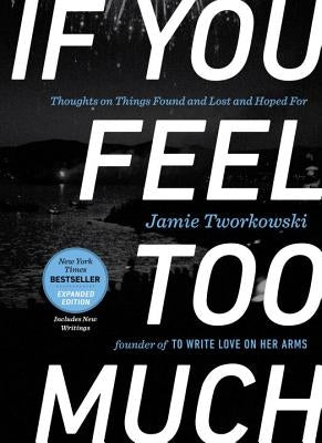 If You Feel Too Much, Expanded Edition: Thoughts on Things Found and Lost and Hoped for by Tworkowski, Jamie