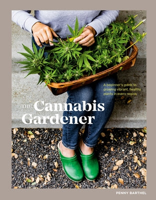 The Cannabis Gardener: A Beginner's Guide to Growing Vibrant, Healthy Plants in Every Region [A Marijuana Gardening Book] by Barthel, Penny