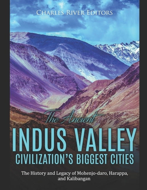 The Ancient Indus Valley Civilization's Biggest Cities: The History and Legacy of Mohenjo-daro, Harappa, and Kalibangan by Charles River Editors