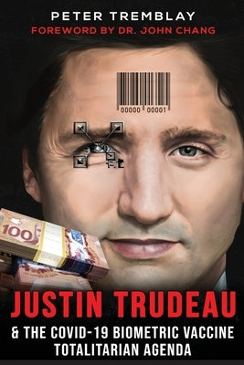 Justin Trudeau and The COVID-19 Biometric Vaccine Totalitarian Agenda by Tremblay, Peter