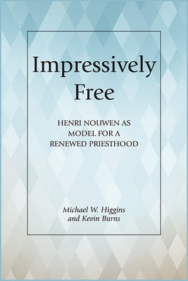 Impressively Free: Henri Nouwen as Model for a Reformed Priesthood by Higgins, Michael W.