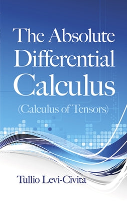 The Absolute Differential Calculus (Calculus of Tensors) by Levi-Civita, Tullio