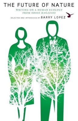 The Future of Nature: Writing on a Human Ecology from Orion Magazine by Lopez, Barry