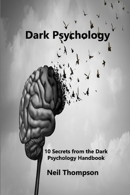 Dark Psychology: 10 Secrets from the Dark Psychology Handbook by Thompson, Neil