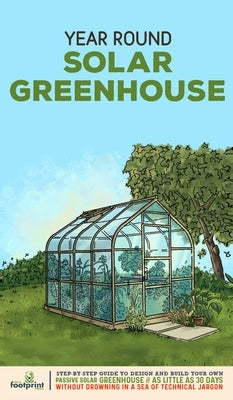 Year Round Solar Greenhouse: Step-By-Step Guide to Design And Build Your Own Passive Solar Greenhouse in as Little as 30 Days Without Drowning in a by Footprint Press, Small