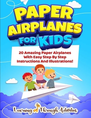 Paper Airplanes For Kids: 20 Amazing Paper Airplanes With Easy Step By Step Instructions And Illustrations! by Gibbs, Charlotte