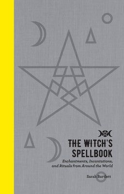 The Witch's Spellbook: Enchantments, Incantations, and Rituals from Around the World by Bartlett, Sarah