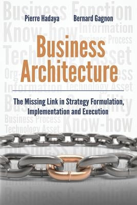 Business Architecture: The Missing Link in Strategy Formulation, Implementation and Execution by Gagnon, Bernard