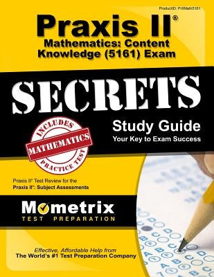 Praxis II Mathematics: Content Knowledge (5161) Exam Secrets Study Guide: Praxis II Test Review for the Praxis II: Subject Assessments by Praxis II Exam Secrets Test Prep
