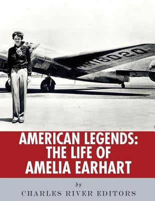 American Legends: The Life of Amelia Earhart by Charles River Editors