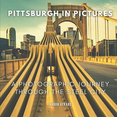 Pittsburgh In Pictures: A Photographic Journey Through The Steel City by Geraud, Aaron