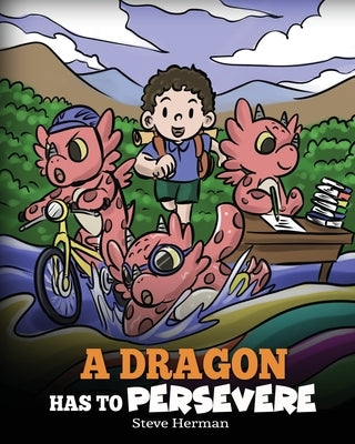 A Dragon Has To Persevere: A Story About Perseverance, Persistence, and Not Giving Up by Herman, Steve